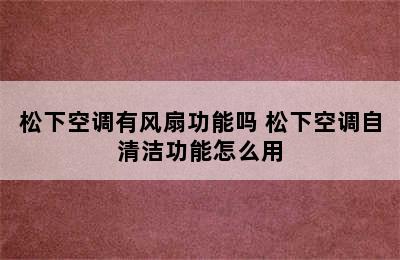 松下空调有风扇功能吗 松下空调自清洁功能怎么用